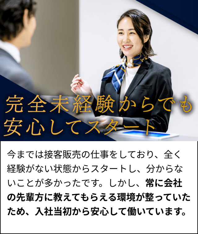 今までは接客販売の仕事をしており、全く経験がない状態からスタートし、分からないことが多かったです。しかし、常に会社の先輩方に教えてもらえる環境が整っていたため、入社当初から安心して働いています。